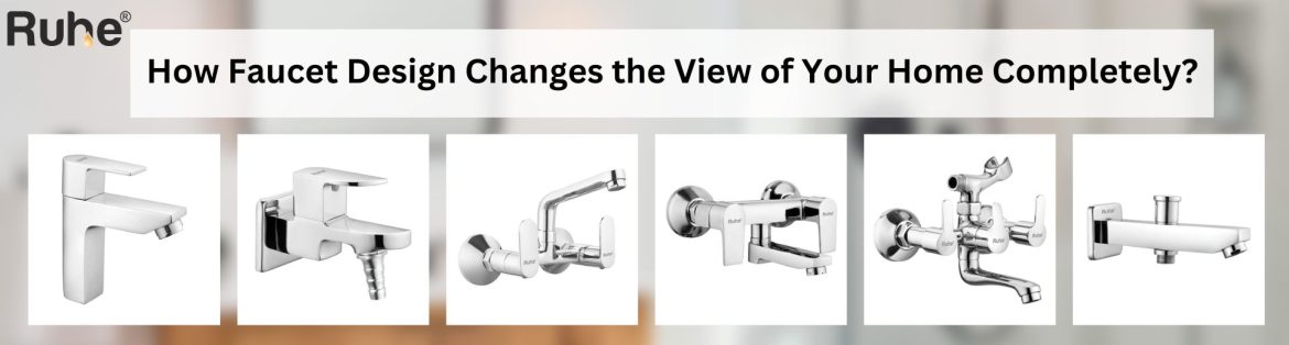 How Faucet Design Changes the View of Your Home Completely